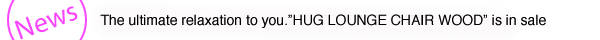 The ultimate relaxation to you. “HUG LOUNGE CHAIR” is in sale.